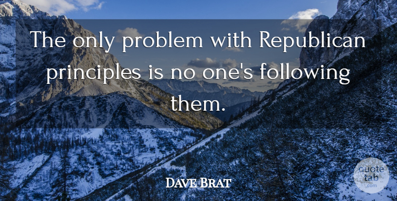 Dave Brat Quote About Following, Principles: The Only Problem With Republican...
