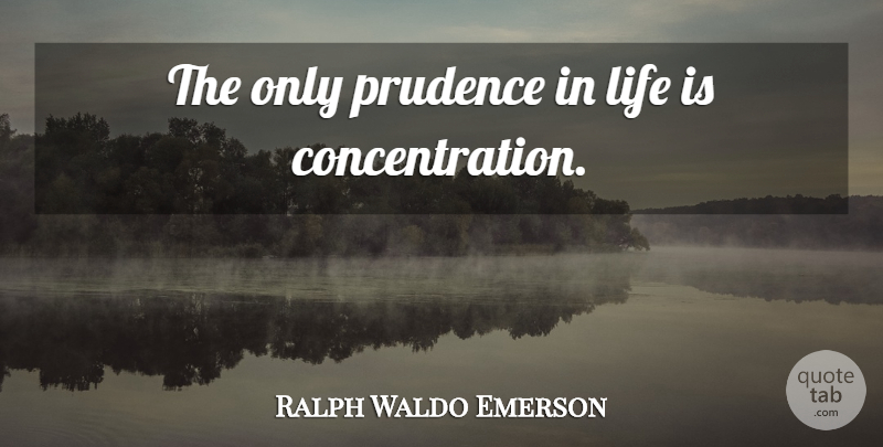 Ralph Waldo Emerson Quote About Focus And Concentration, Life Is, Prudence: The Only Prudence In Life...