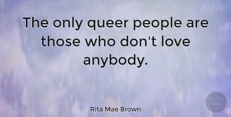 Rita Mae Brown Quote About Love, People: The Only Queer People Are...