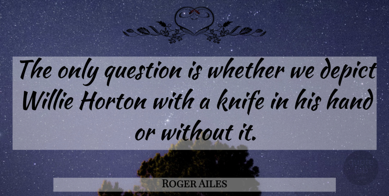 Roger Ailes Quote About Depict, Hand, Knife, Question, Whether: The Only Question Is Whether...