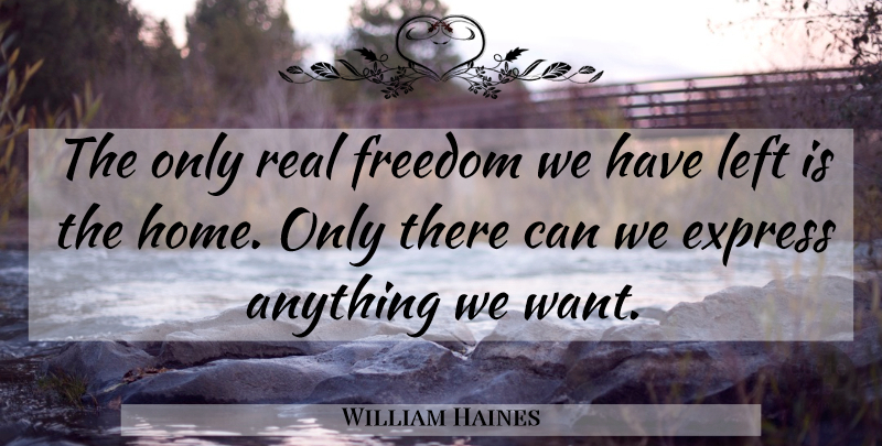 William Haines Quote About Real, Home, Want: The Only Real Freedom We...