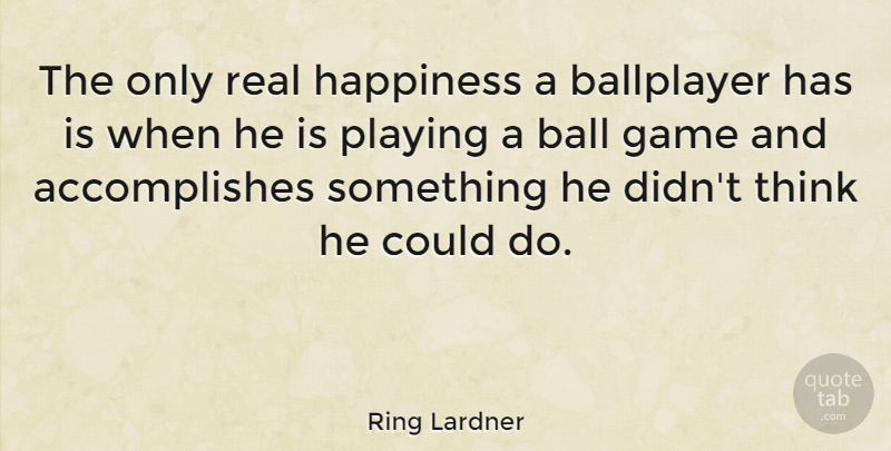 Ring Lardner Quote About American Comedian, Ballplayer, Happiness, Playing: The Only Real Happiness A...