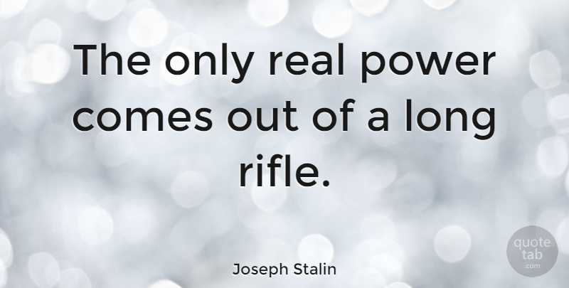 Joseph Stalin Quote About Real, Long, Rifles: The Only Real Power Comes...