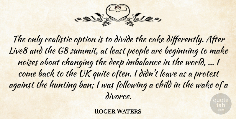 Roger Waters Quote About Against, Beginning, Cake, Changing, Child: The Only Realistic Option Is...