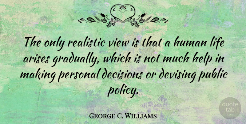 George C. Williams Quote About Views, Decision, Helping: The Only Realistic View Is...