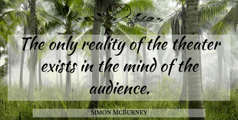 Simon McBurney Quote About Exists, Mind, Reality, Theater: The Only Reality Of The...