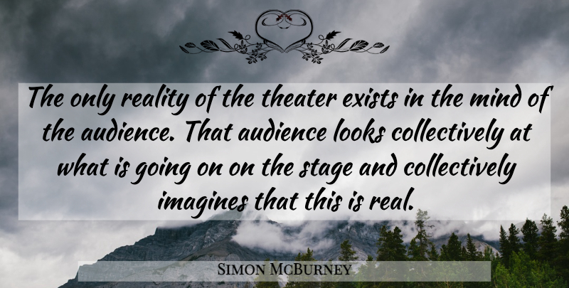 Simon McBurney Quote About Real, Mind, Theatre: The Only Reality Of The...