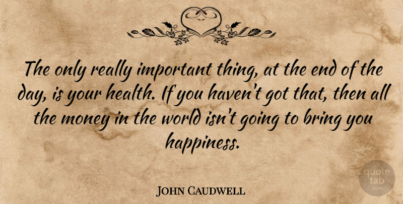 John Caudwell Quote About Bring, Happiness, Health, Money: The Only Really Important Thing...