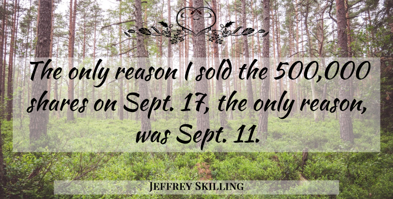 Jeffrey Skilling Quote About Reason, Shares, Sold: The Only Reason I Sold...