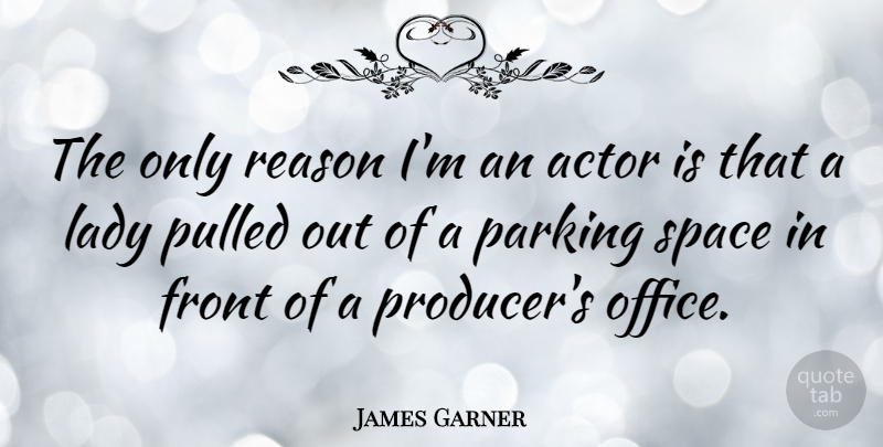 James Garner Quote About Space, Office, Actors: The Only Reason Im An...
