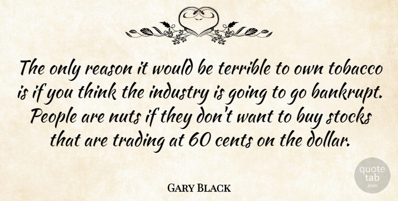 Gary Black Quote About Buy, Cents, Industry, Nuts, People: The Only Reason It Would...