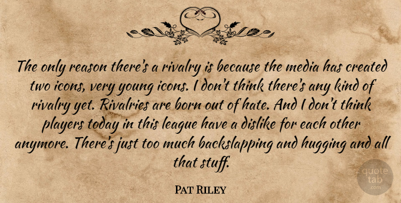 Pat Riley Quote About Born, Created, Dislike, Hugging, League: The Only Reason Theres A...