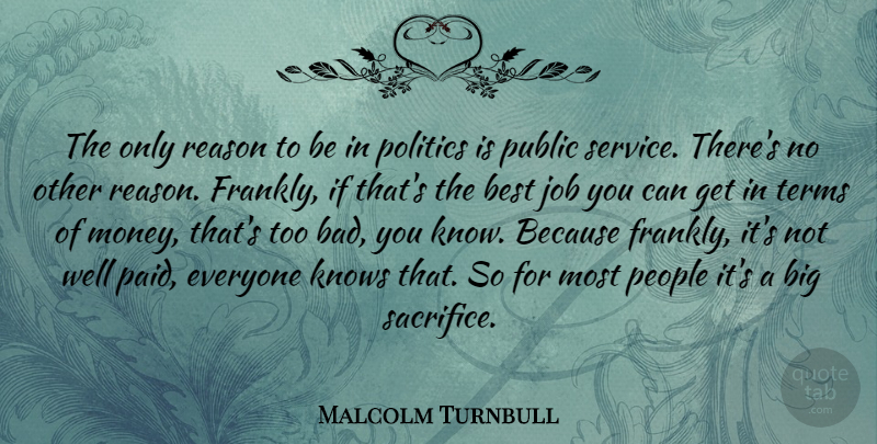 Malcolm Turnbull Quote About Jobs, Sacrifice, Best Job: The Only Reason To Be...