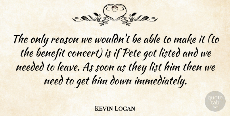 Kevin Logan Quote About Benefit, List, Listed, Needed, Reason: The Only Reason We Wouldnt...