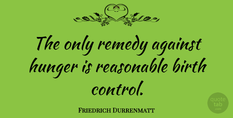 Friedrich Durrenmatt Quote About Birth Control, Hunger, Remedy: The Only Remedy Against Hunger...