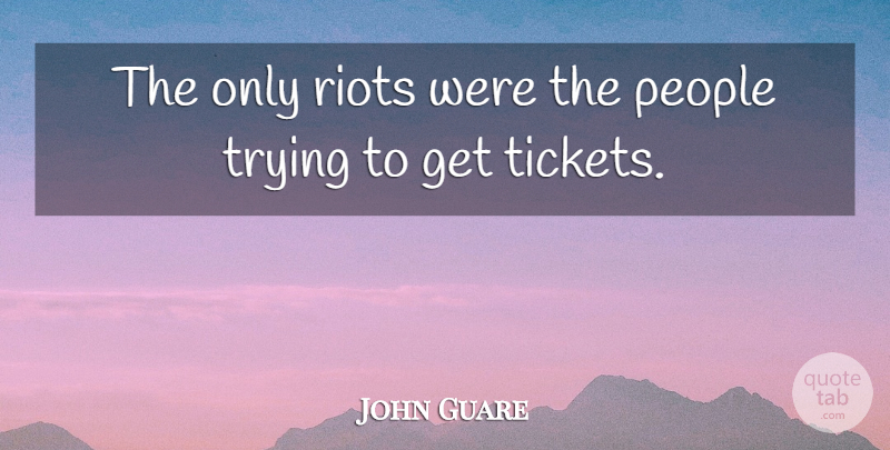 John Guare Quote About People, Trying, Tickets: The Only Riots Were The...