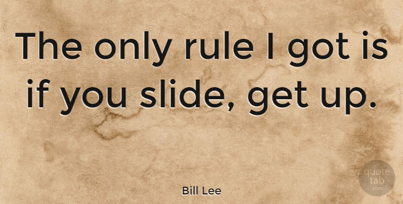 Bill Lee Quote About Slides, Get Up, Ifs: The Only Rule I Got...