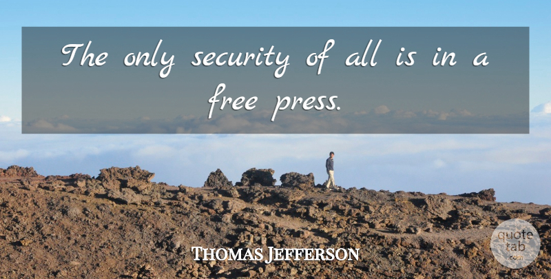 Thomas Jefferson Quote About Freedom Of The Press, Security, Presses: The Only Security Of All...