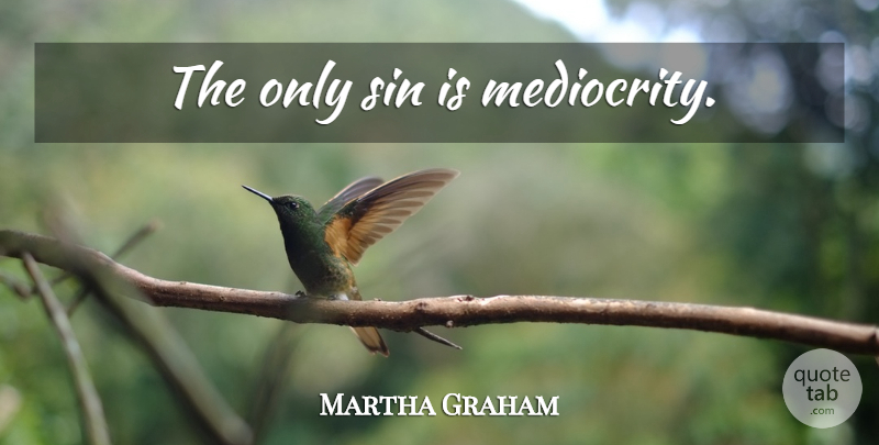 Martha Graham Quote About Dance, Mediocrity, Sin: The Only Sin Is Mediocrity...