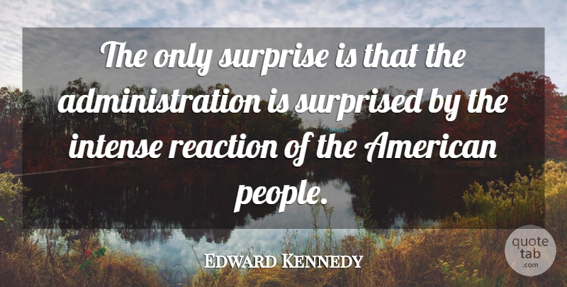 Edward Kennedy Quote About Intense, Reaction, Surprise, Surprised: The Only Surprise Is That...