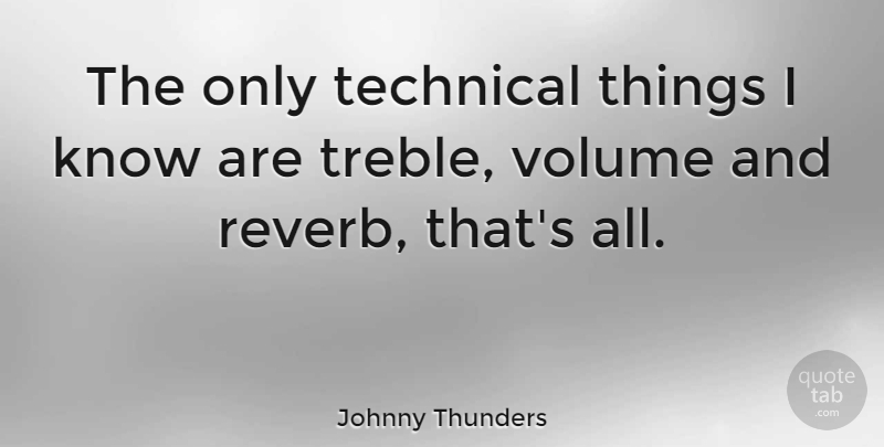 Johnny Thunders Quote About Volume, Knows: The Only Technical Things I...