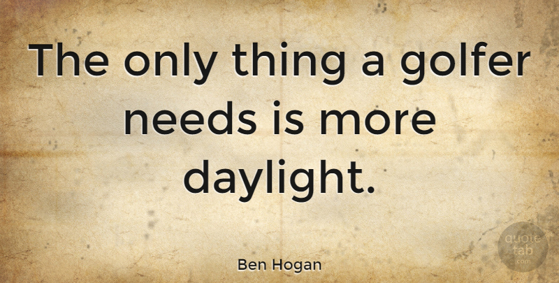 Ben Hogan Quote About Sports, Golf, Needs: The Only Thing A Golfer...
