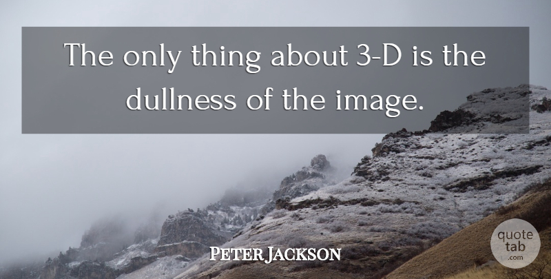 Peter Jackson Quote About Dullness: The Only Thing About 3...