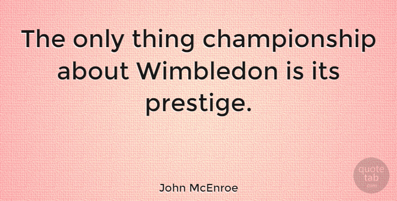 John McEnroe Quote About Wimbledon, Championship, Prestige: The Only Thing Championship About...