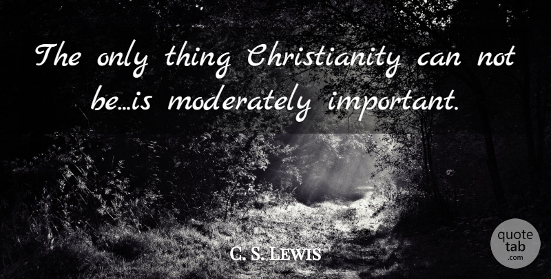C. S. Lewis Quote About Important, Christianity, Can Not: The Only Thing Christianity Can...