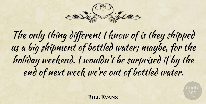Bill Evans Quote About Bottled, Holiday, Next, Shipped, Surprised: The Only Thing Different I...
