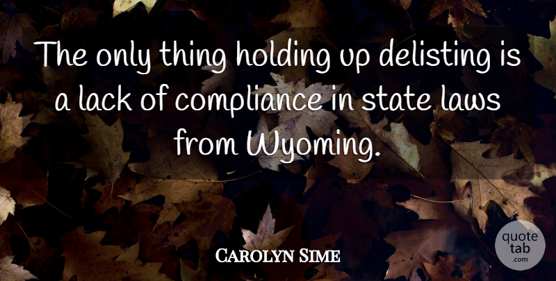 Carolyn Sime Quote About Compliance, Holding, Lack, Laws, State: The Only Thing Holding Up...