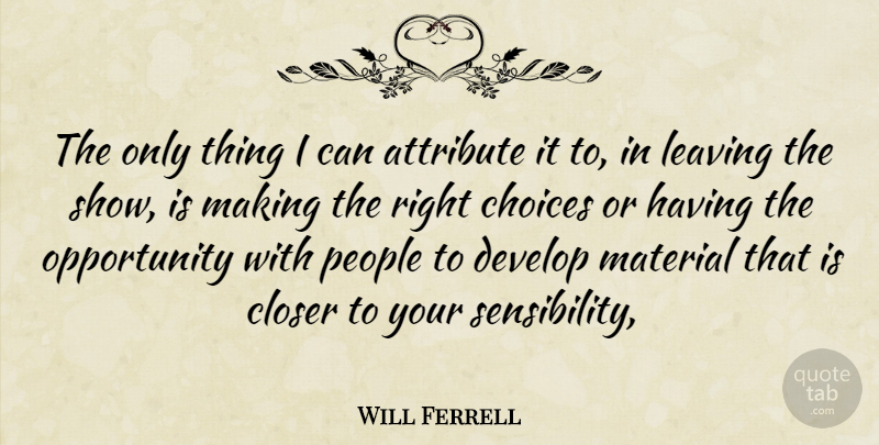 Will Ferrell Quote About Attribute, Choices, Closer, Develop, Leaving: The Only Thing I Can...