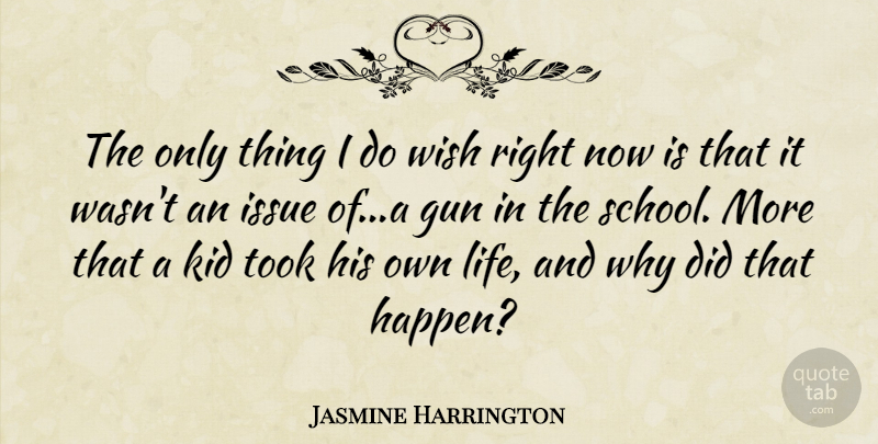 Jasmine Harrington Quote About Gun, Issue, Kid, Took, Wish: The Only Thing I Do...