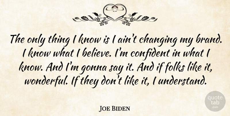 Joe Biden Quote About Changing, Confident, Folks, Gonna: The Only Thing I Know...