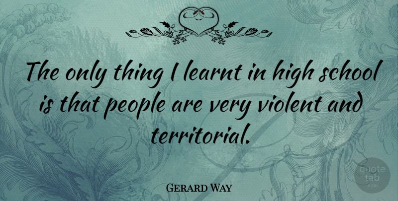 Gerard Way Quote About School, People, Violent: The Only Thing I Learnt...