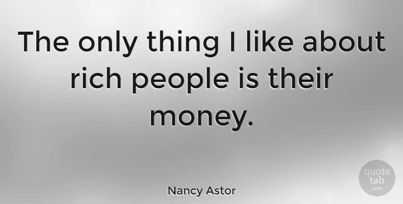 Nancy Astor Quote About People, Wealth, Rich: The Only Thing I Like...