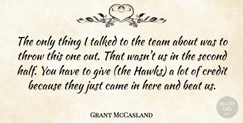 Grant McCasland Quote About Beat, Came, Credit, Second, Talked: The Only Thing I Talked...