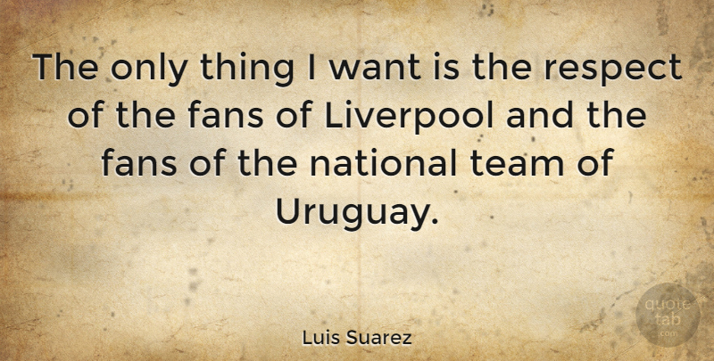 Luis Suarez Quote About Liverpool, National, Respect: The Only Thing I Want...