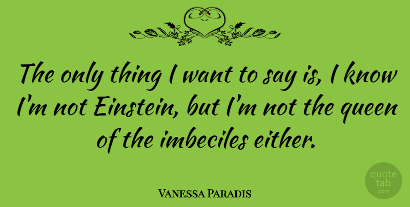 Vanessa Paradis Quote About Queens, Imbeciles, Want: The Only Thing I Want...