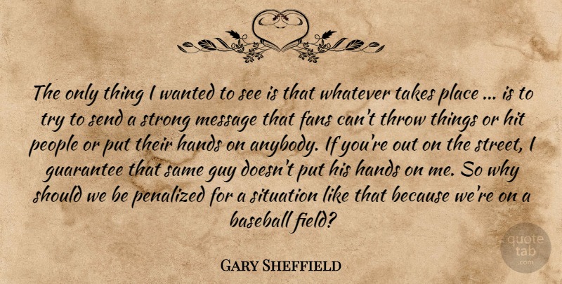 Gary Sheffield Quote About Baseball, Fans, Guarantee, Guy, Hands: The Only Thing I Wanted...
