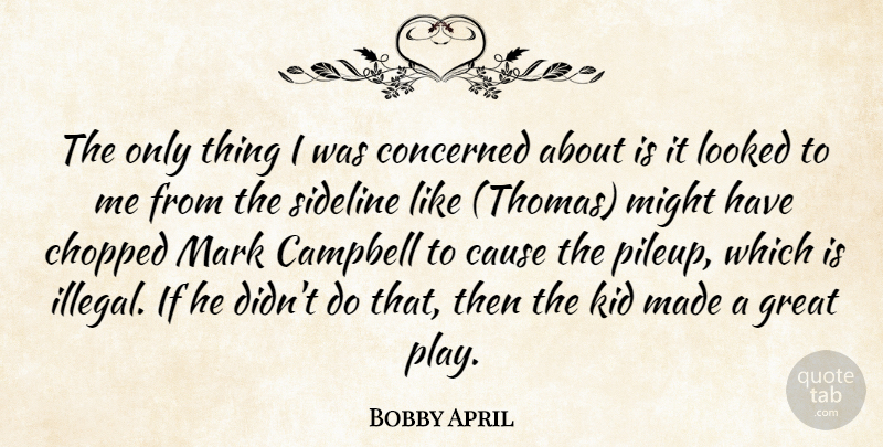 Bobby April Quote About Campbell, Cause, Chopped, Concerned, Great: The Only Thing I Was...