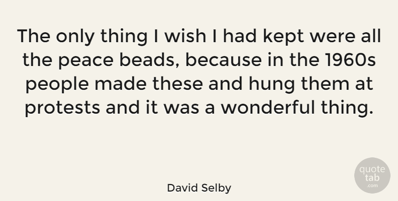 David Selby Quote About Hung, Kept, Peace, People, Protests: The Only Thing I Wish...