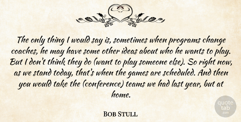 Bob Stull Quote About Change, Games, Ideas, Last, Programs: The Only Thing I Would...