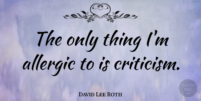 David Lee Roth Quote About Criticism, Allergic: The Only Thing Im Allergic...
