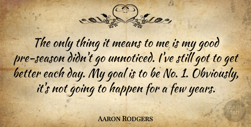 Aaron Rodgers Quote About Few, Goal, Good, Happen, Means: The Only Thing It Means...