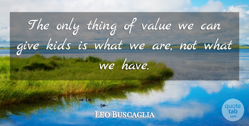 Leo Buscaglia Quote About Kids, Giving, Values: The Only Thing Of Value...
