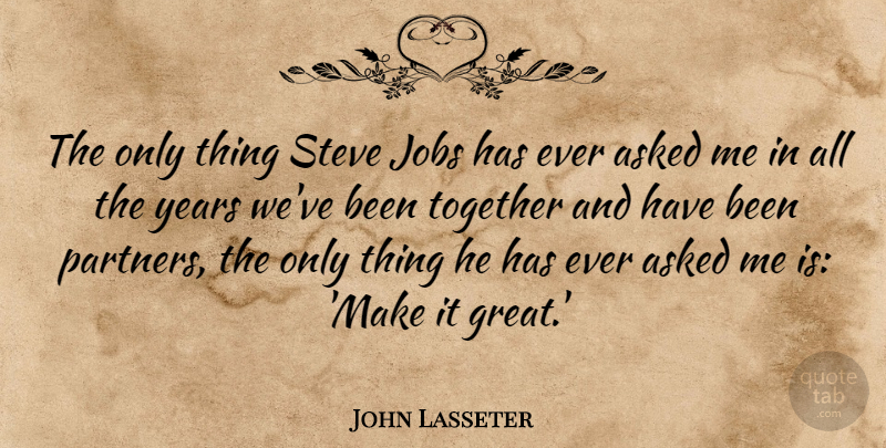 John Lasseter Quote About Asked, Great, Steve: The Only Thing Steve Jobs...