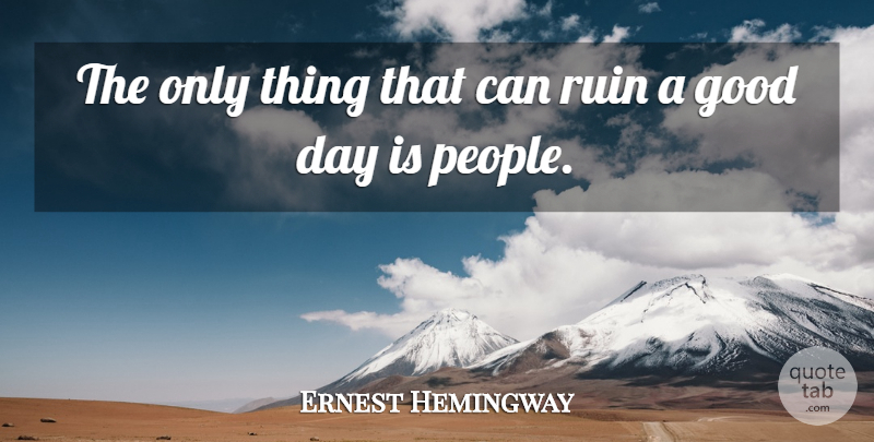Ernest Hemingway Quote About Good Day, People, Ruins: The Only Thing That Can...