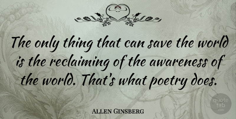 Allen Ginsberg Quote About Doe, World, Awareness: The Only Thing That Can...