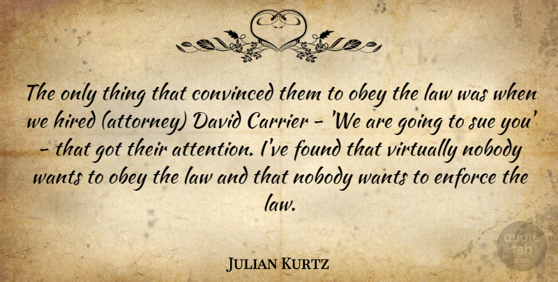 Julian Kurtz Quote About Convinced, David, Enforce, Found, Hired: The Only Thing That Convinced...